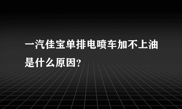一汽佳宝单排电喷车加不上油是什么原因？
