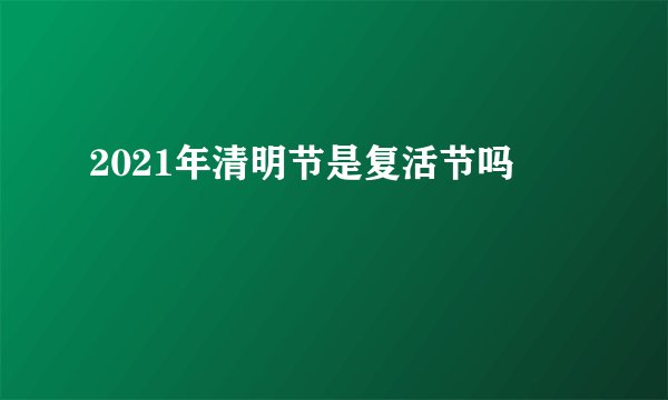 2021年清明节是复活节吗
