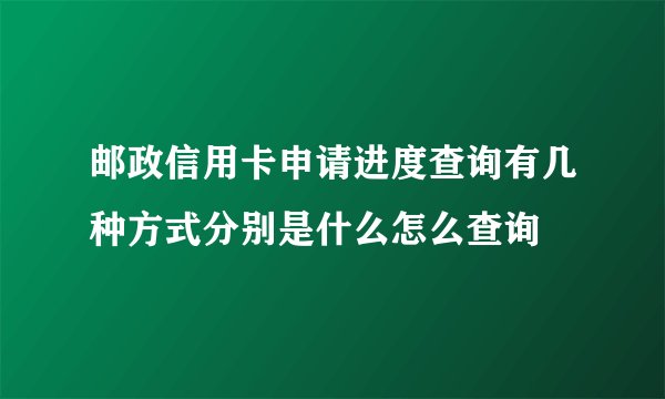 邮政信用卡申请进度查询有几种方式分别是什么怎么查询