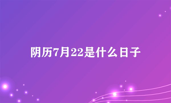 阴历7月22是什么日子