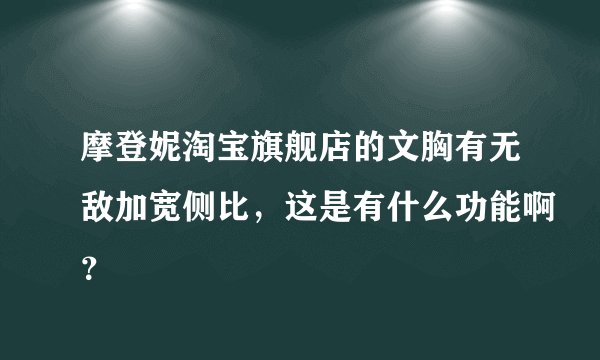 摩登妮淘宝旗舰店的文胸有无敌加宽侧比，这是有什么功能啊？