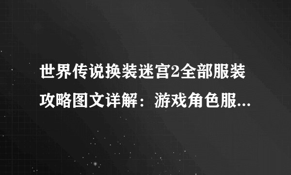 世界传说换装迷宫2全部服装攻略图文详解：游戏角色服装搭配技巧