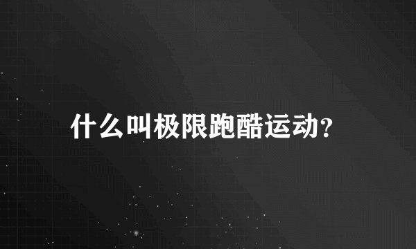 什么叫极限跑酷运动？