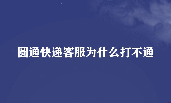 圆通快递客服为什么打不通