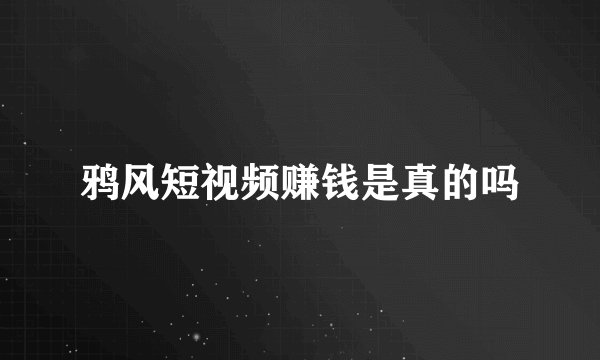 鸦风短视频赚钱是真的吗