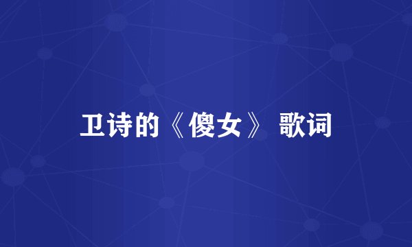 卫诗的《傻女》 歌词