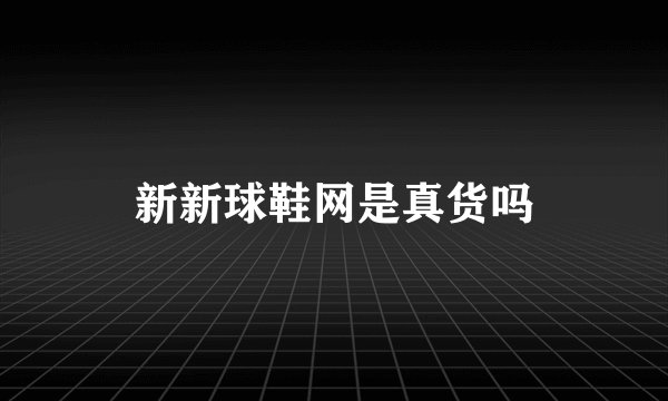 新新球鞋网是真货吗