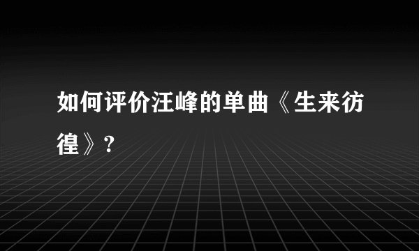 如何评价汪峰的单曲《生来彷徨》?