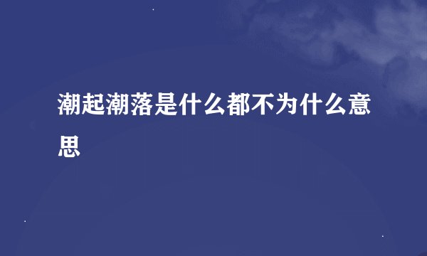 潮起潮落是什么都不为什么意思