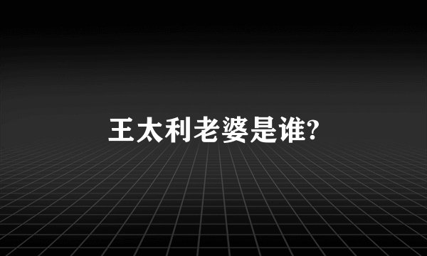 王太利老婆是谁?