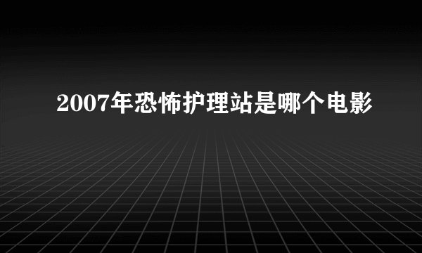 2007年恐怖护理站是哪个电影
