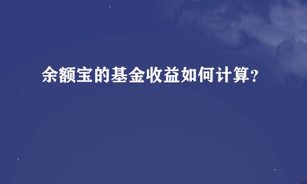 余额宝的基金收益如何计算？