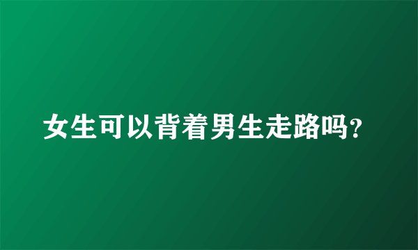 女生可以背着男生走路吗？