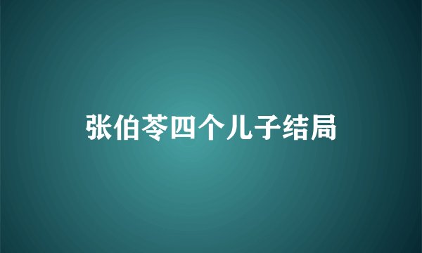 张伯苓四个儿子结局