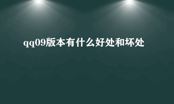 qq09版本有什么好处和坏处