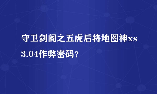 守卫剑阁之五虎后将地图神xs3.04作弊密码？