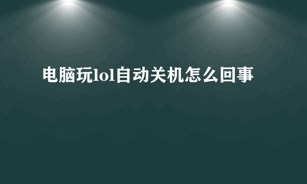 电脑玩lol自动关机怎么回事