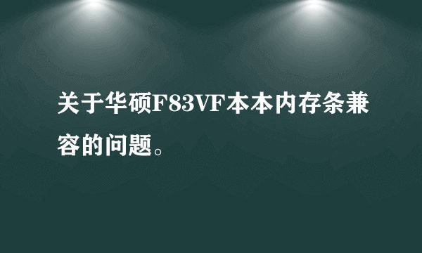 关于华硕F83VF本本内存条兼容的问题。