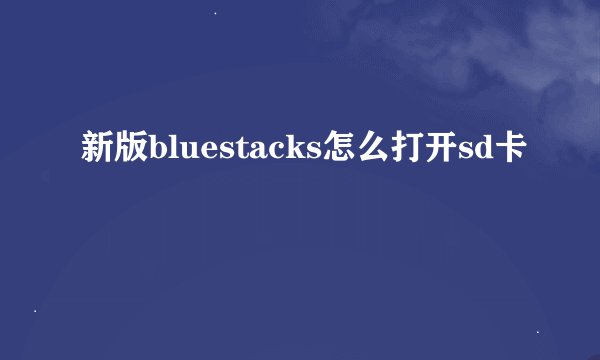 新版bluestacks怎么打开sd卡