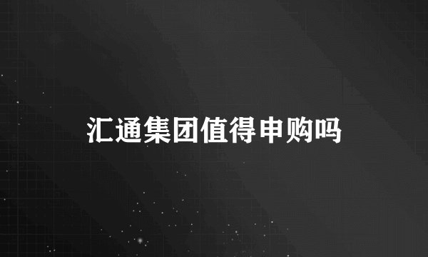 汇通集团值得申购吗