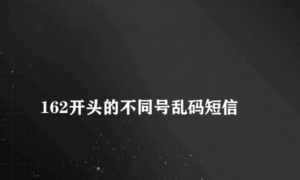 
162开头的不同号乱码短信

