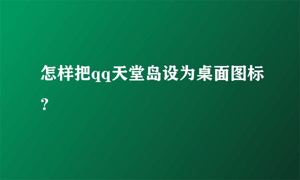 怎样把qq天堂岛设为桌面图标？