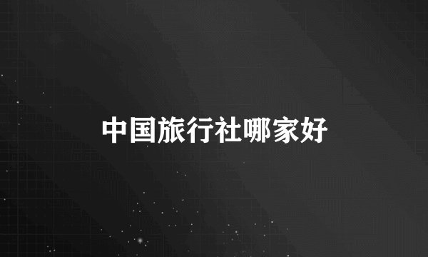中国旅行社哪家好