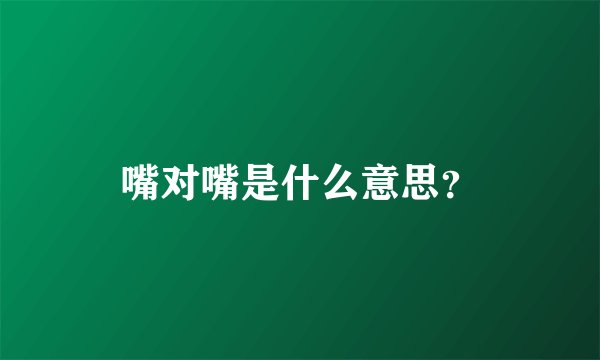 嘴对嘴是什么意思？