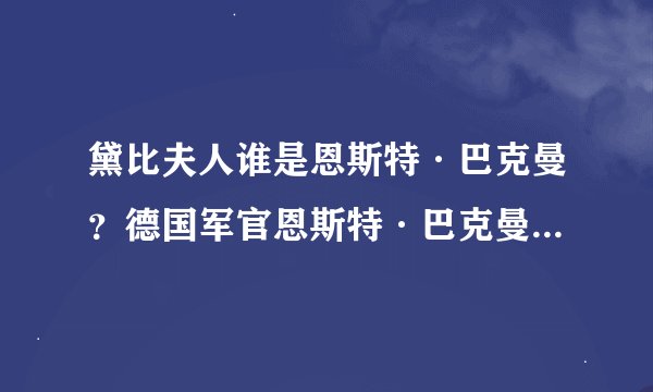 黛比夫人谁是恩斯特·巴克曼？德国军官恩斯特·巴克曼生平简介