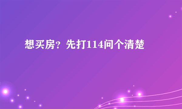 想买房？先打114问个清楚