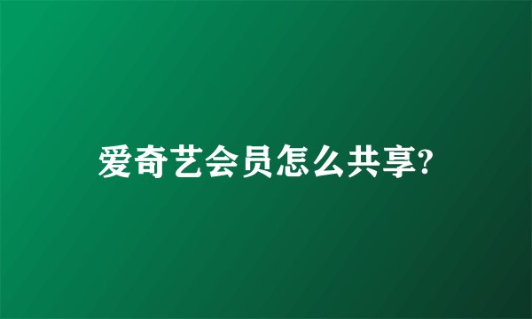 爱奇艺会员怎么共享?
