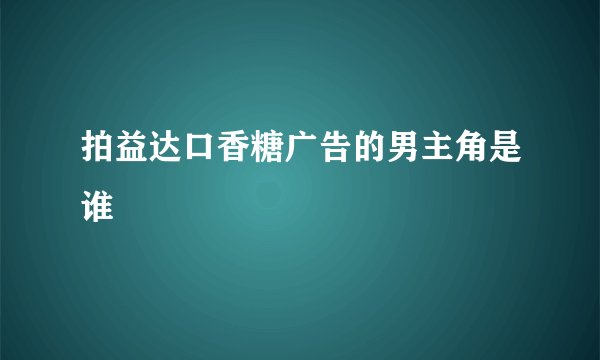 拍益达口香糖广告的男主角是谁