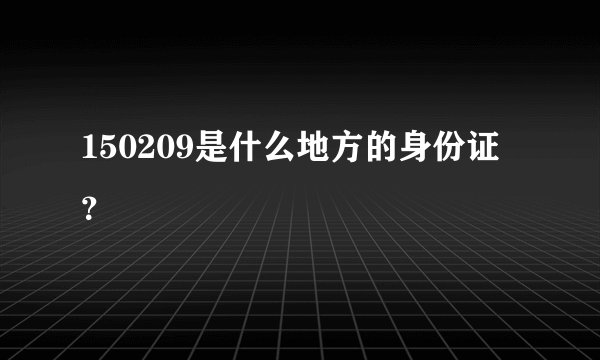 150209是什么地方的身份证？