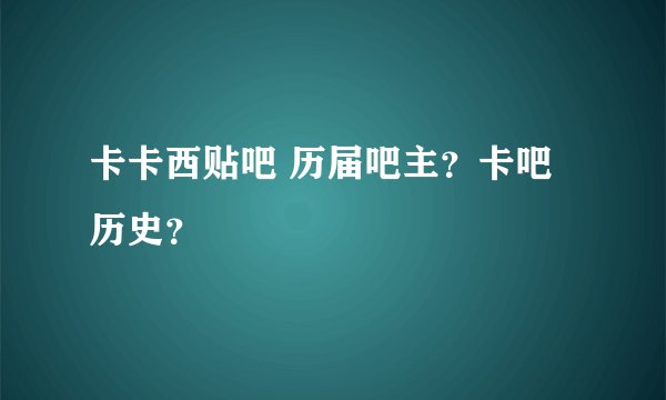 卡卡西贴吧 历届吧主？卡吧历史？