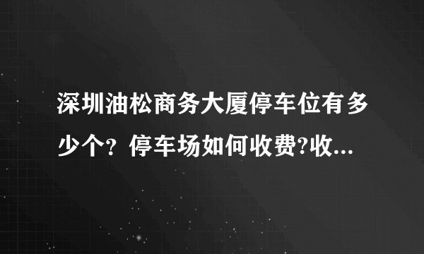 深圳油松商务大厦停车位有多少个？停车场如何收费?收费标准?
