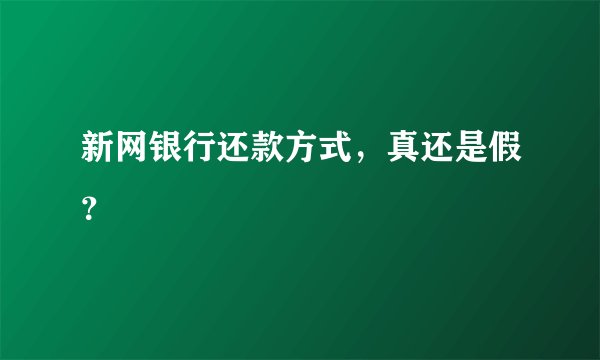 新网银行还款方式，真还是假？