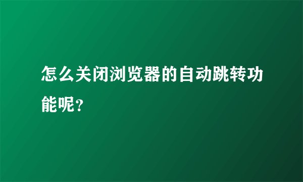 怎么关闭浏览器的自动跳转功能呢？