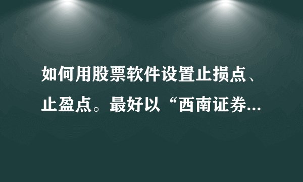 如何用股票软件设置止损点、止盈点。最好以“西南证券新干线”为例。