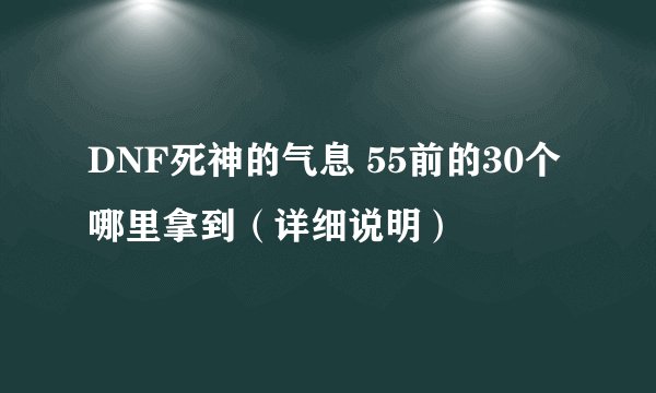 DNF死神的气息 55前的30个哪里拿到（详细说明）