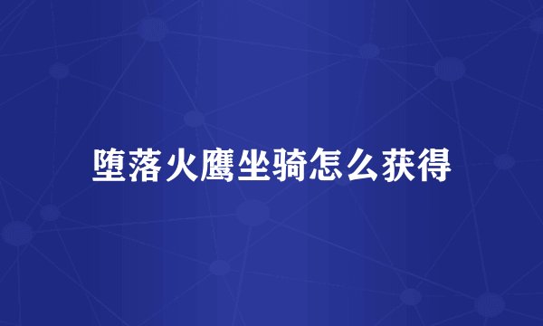 堕落火鹰坐骑怎么获得
