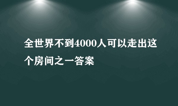全世界不到4000人可以走出这个房间之一答案