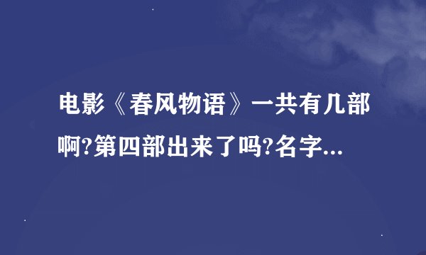 电影《春风物语》一共有几部啊?第四部出来了吗?名字分别叫什么?
