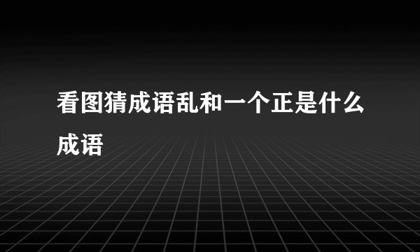 看图猜成语乱和一个正是什么成语