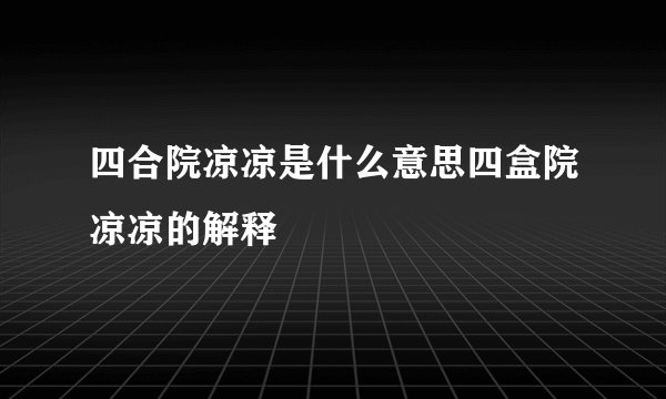 四合院凉凉是什么意思四盒院凉凉的解释