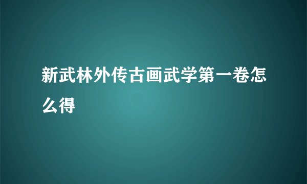 新武林外传古画武学第一卷怎么得