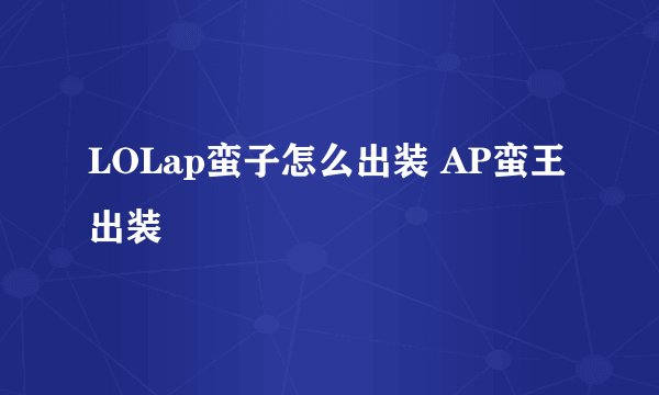 LOLap蛮子怎么出装 AP蛮王出装