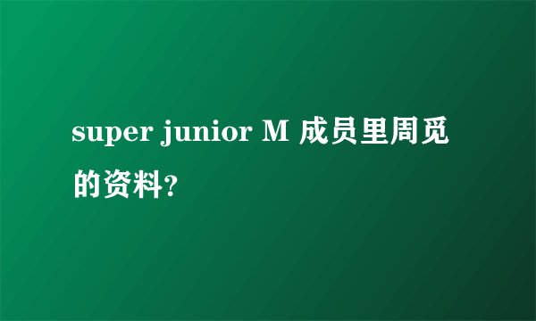 super junior M 成员里周觅的资料？