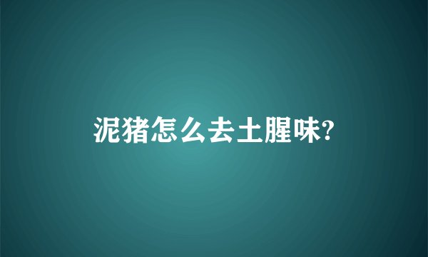 泥猪怎么去土腥味?