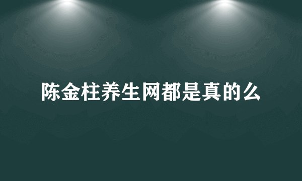 陈金柱养生网都是真的么