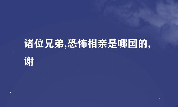 诸位兄弟,恐怖相亲是哪国的,谢